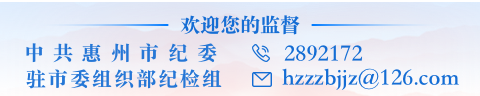 欢迎您的监督，中共惠州市纪委电话：2892172，驻市委组织部纪检组邮箱：hzzzbjjz@126.com