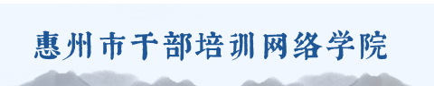 惠州党务公开网，惠州市干部培训网络学院，红色记忆穿越惠州
